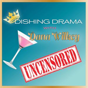 Dishing Drama with Dana Wilkey UNCENSORED by Dana Wilkey