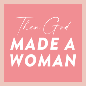 Then God Made A Woman Podcast