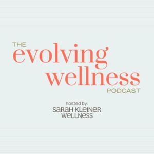 The Evolving Wellness Podcast with Sarah Kleiner Wellness by Sarah Kleiner