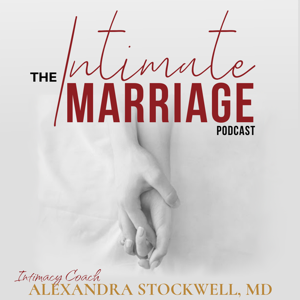 The Intimate Marriage Podcast, with Intimacy Coach Alexandra Stockwell, MD by Alexandra Stockwell, MD
