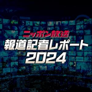 ニッポン放送　報道記者レポート2024 by ニッポン放送