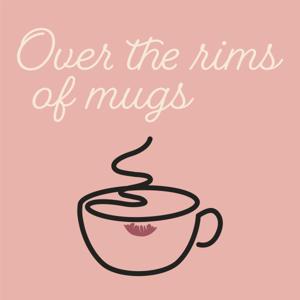 Over the Rims of Mugs