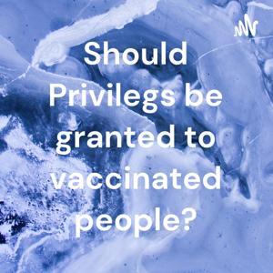 Should Privilegs be granted to vaccinated people?