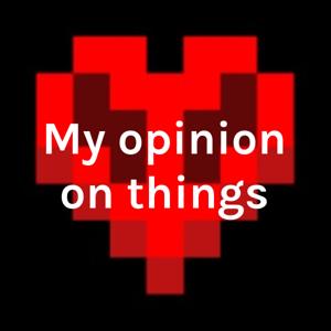 My opinion on things