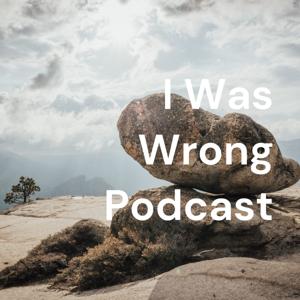 I Was Wrong Podcast