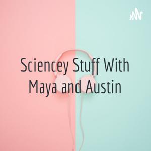 Sciencey Stuff With Maya and Austin