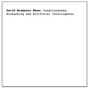 David Bramante Show: Consciousness, Biohacking and Artificial Intelligence
