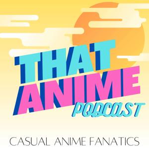 THAT ANIME PODCAST by Casual Anime Fanatics