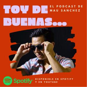 Toy de buenas… el podcast de Mau Sánchez