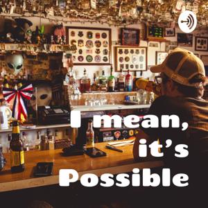 I mean, it's Possible: A Conspiracy Theory Podcast by Kyle Maxwell and Bobby Anderson