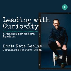 Leading with Curiosity. A Podcast for Modern Leaders.