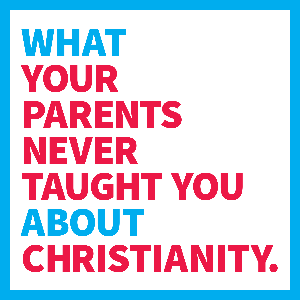 What Your Parents Never Taught You About Christianity