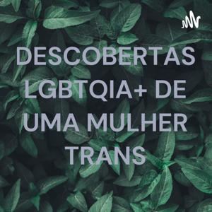 DESCOBERTAS LGBTQIA+ DE UMA MULHER TRANS