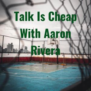 Talk Is Cheap With Aaron Rivera