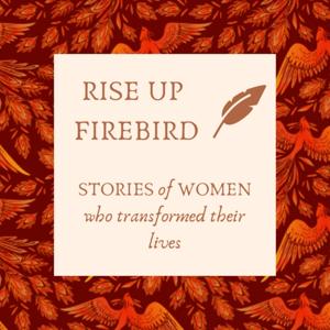 RISE UP FIREBIRD, stories of women who transformed their lives.