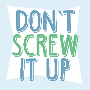 Don't Screw It Up