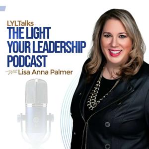LYLTalks: The Light Your Leadership Podcast with Lisa Anna Palmer