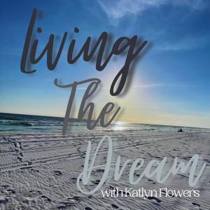 Living The Dream Podcast with: Katlyn Flowers