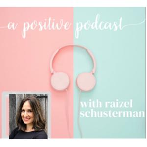 A Positive Podcast by Raizel Schusterman - Positive Life Coach