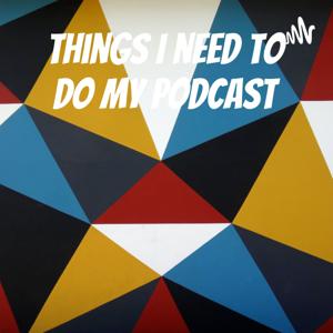 Things I need to do my podcast