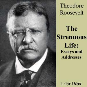Strenuous Life: Essays and Addresses of Theodore Roosevelt, The by Theodore Roosevelt (1858 - 1919)