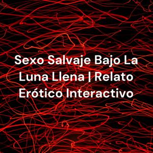 Sexo Salvaje Bajo La Luna Llena | Relato Erótico Interactivo by Zafira Rossi