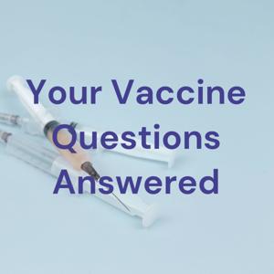 Your Vaccine Questions Answered