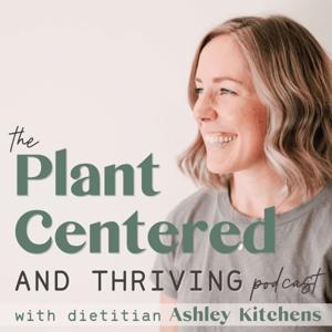 The Plant Centered and Thriving Podcast by Ashley Kitchens: Plant-Based Registered Dietitian and Virtual Nutrition Mentor