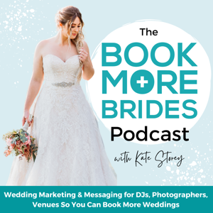 The Book More Brides Podcast - Wedding Business, Wedding Marketing, Book More Weddings, Wedding Business Mentor, Bridal Business Coaching by Kate Storey | Marketing Strategist, Brand Clarity Coach, Messaging Mentor