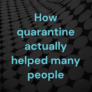 How quarantine actually helped many people