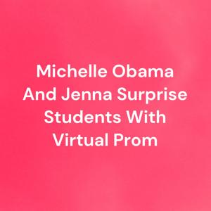 Michelle Obama And Jenna Surprise Students With Virtual Prom