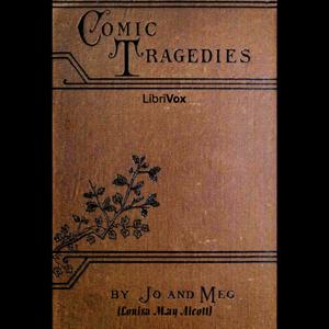 Comic Tragedies by Louisa May Alcott (1832 - 1888)