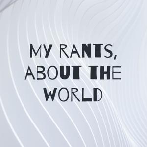 My rants, about the world