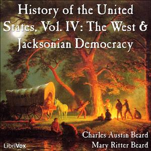 History of the United States, Vol. IV: The West and Jacksonian Democracy by Charles Austin Beard (1874 - 1948) and Mary Ritter Beard (1876 - 1958)