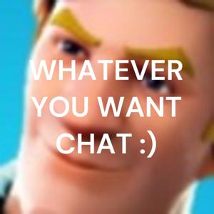 WHATEVER YOU WANT CHAT :)