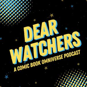 Dear Watchers: an omniversal comic book podcast by Your Watchers, Guido & Rob