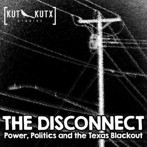 The Disconnect: Power, Politics and the Texas Blackout by KUT & KUTX Studios, Mose Buchele