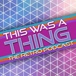 This Was A Thing: The Retro Podcast