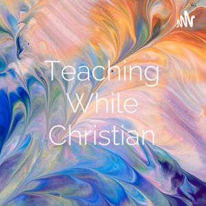 Teaching While Christian