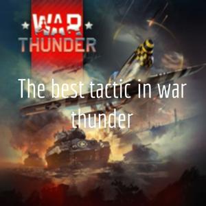 The best tactic in war thunder