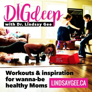 Dig Deep with Dr. Lindsay Gee: Workouts & Inspiration for Wanna-be Healthy Moms