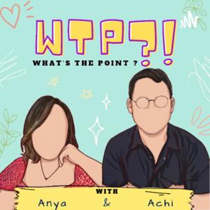 WTP (What's the Point)?! with Anya & Achi