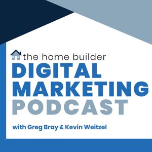The Home Builder Digital Marketing Podcast by Greg Bray and Kevin Weitzel