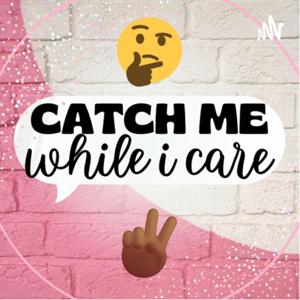 Catch Me While I Care