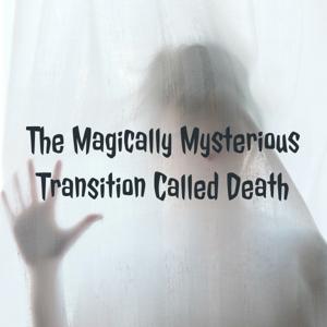 The Magically Mysterious Transition Called Death