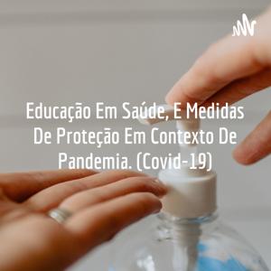 Educação Em Saúde, E Medidas De Proteção Em Contexto De Pandemia. (Covid-19)