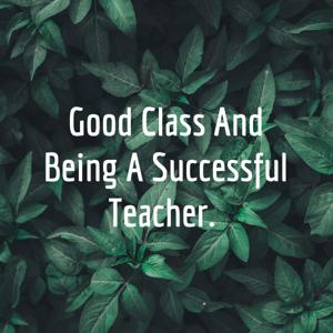 Good Class And Being A Successful Teacher.