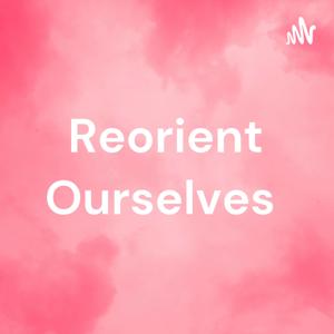 Reorient Ourselves
