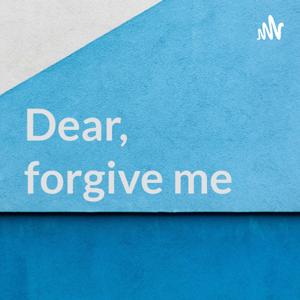 Dear, forgive me