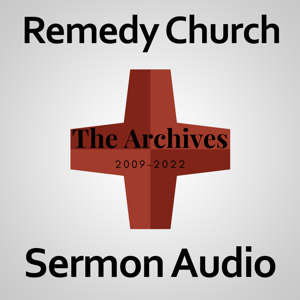 Remedy Church: Sermon Audio - The Archives